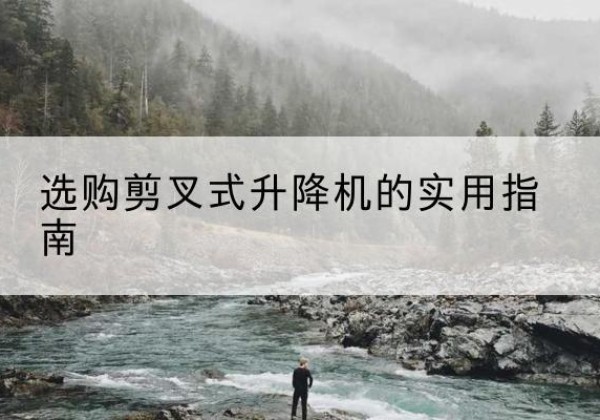 将乐剪叉式升降机怎么选-选购剪叉式升降机的实用指南